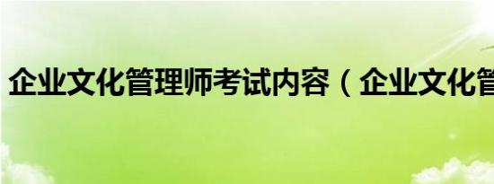 企业文化管理师考试内容（企业文化管理师）