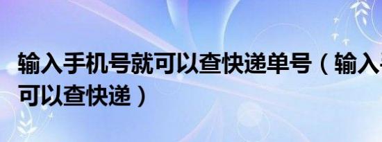 输入手机号就可以查快递单号（输入手机号就可以查快递）