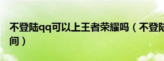不登陆qq可以上王者荣耀吗（不登陆qq进空间）