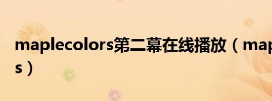 maplecolors第二幕在线播放（maplecolors）