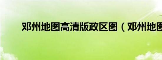 邓州地图高清版政区图（邓州地图）