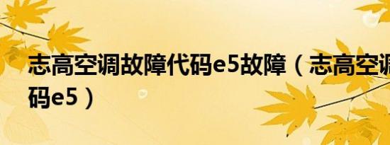 志高空调故障代码e5故障（志高空调故障代码e5）