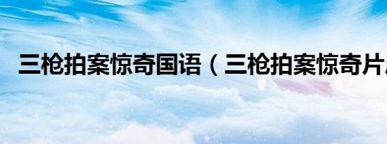 三枪拍案惊奇国语（三枪拍案惊奇片尾曲）