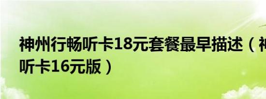 神州行畅听卡18元套餐最早描述（神州行畅听卡16元版）