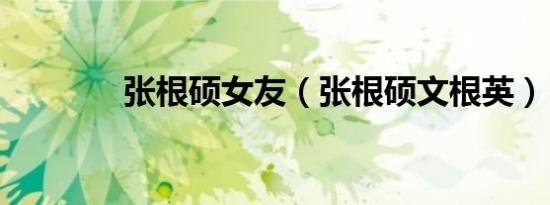 张根硕女友（张根硕文根英）