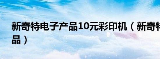 新奇特电子产品10元彩印机（新奇特电子产品）