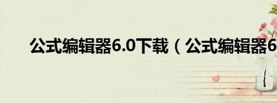 公式编辑器6.0下载（公式编辑器6 0）