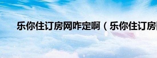 乐你住订房网咋定啊（乐你住订房网）