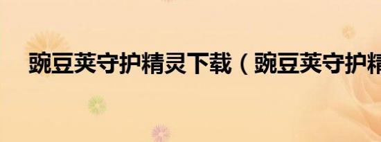 豌豆荚守护精灵下载（豌豆荚守护精灵）