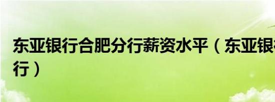 东亚银行合肥分行薪资水平（东亚银行合肥分行）