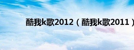 酷我k歌2012（酷我k歌2011）