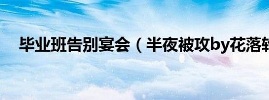 毕业班告别宴会（半夜被攻by花落轮流）