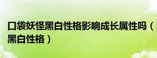 口袋妖怪黑白性格影响成长属性吗（口袋妖怪黑白性格）