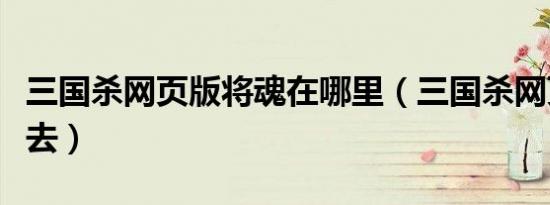 三国杀网页版将魂在哪里（三国杀网页版进不去）