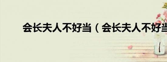 会长夫人不好当（会长夫人不好当）