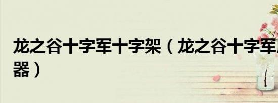 龙之谷十字军十字架（龙之谷十字军用什么武器）