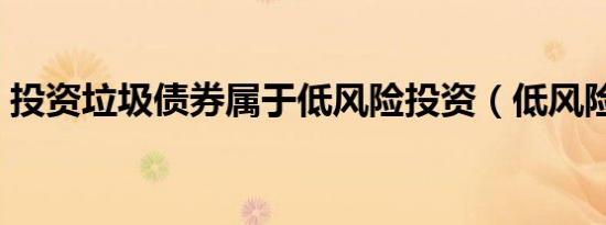 投资垃圾债券属于低风险投资（低风险投资）