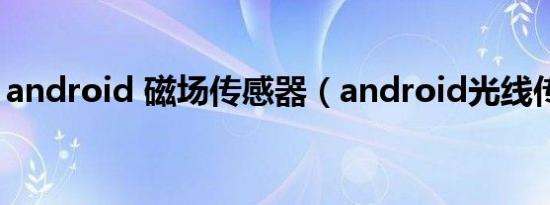 android 磁场传感器（android光线传感器）