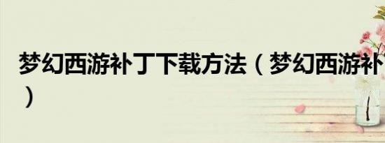 梦幻西游补丁下载方法（梦幻西游补丁怎么用）