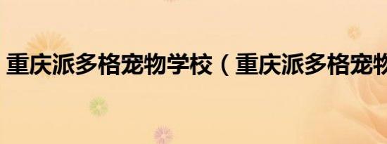 重庆派多格宠物学校（重庆派多格宠物学校）