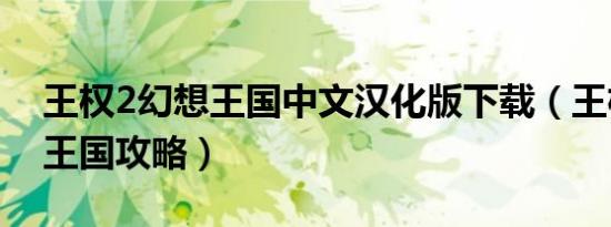 王权2幻想王国中文汉化版下载（王权2幻想王国攻略）