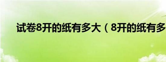 试卷8开的纸有多大（8开的纸有多大）