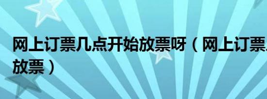 网上订票几点开始放票呀（网上订票几点开始放票）