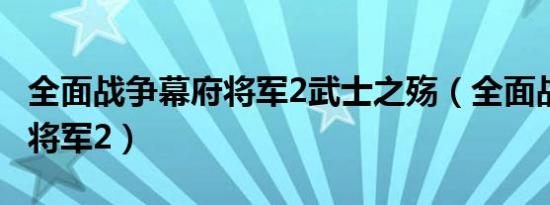 全面战争幕府将军2武士之殇（全面战争 幕府将军2）