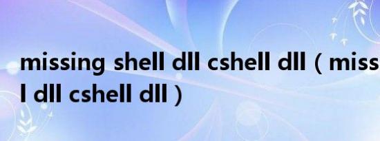 missing shell dll cshell dll（missing shell dll cshell dll）