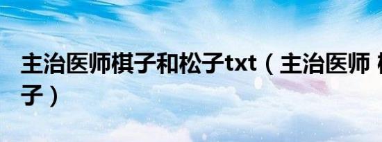 主治医师棋子和松子txt（主治医师 棋子和松子）