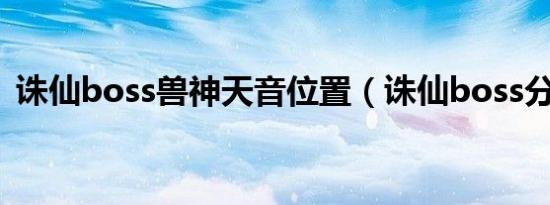 诛仙boss兽神天音位置（诛仙boss分布图）