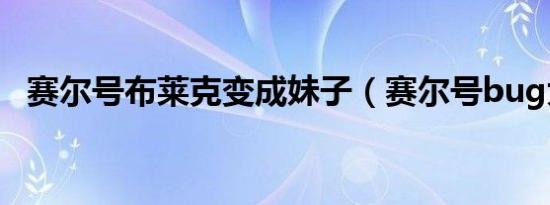 赛尔号布莱克变成妹子（赛尔号bug大全）