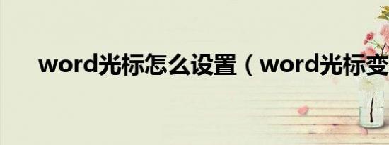 word光标怎么设置（word光标变粗）