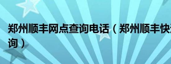 郑州顺丰网点查询电话（郑州顺丰快递网点查询）