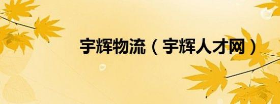 宇辉物流（宇辉人才网）