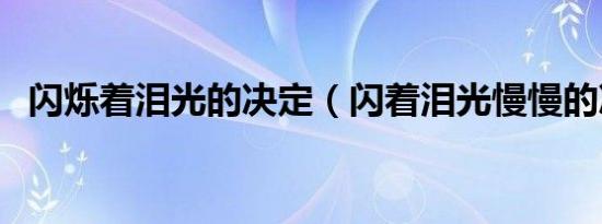 闪烁着泪光的决定（闪着泪光慢慢的决定）