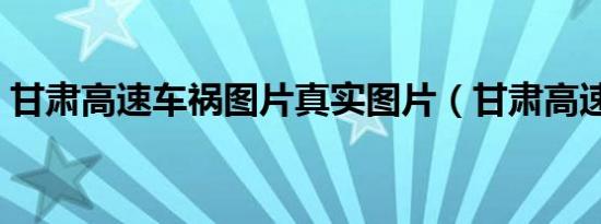 甘肃高速车祸图片真实图片（甘肃高速车祸）