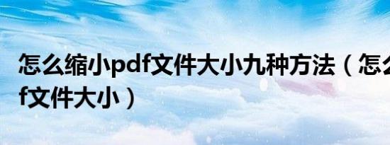 怎么缩小pdf文件大小九种方法（怎么缩小pdf文件大小）