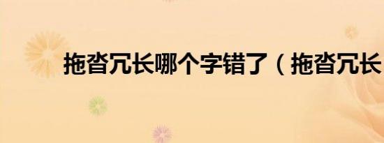 拖沓冗长哪个字错了（拖沓冗长）