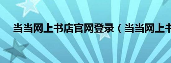 当当网上书店官网登录（当当网上书店）