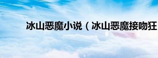 冰山恶魔小说（冰山恶魔接吻狂）