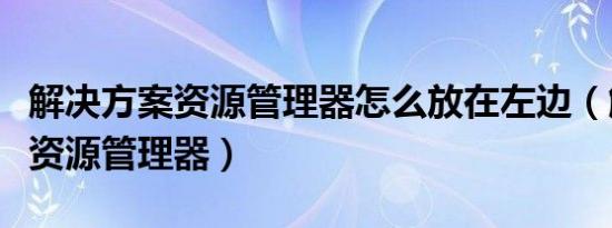 解决方案资源管理器怎么放在左边（解决方案资源管理器）