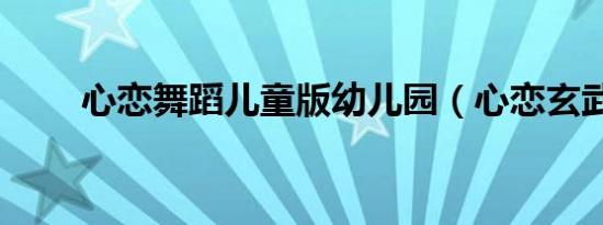 心恋舞蹈儿童版幼儿园（心恋玄武）