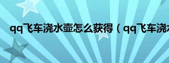 qq飞车浇水壶怎么获得（qq飞车浇水壶）
