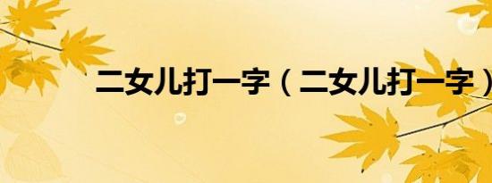 二女儿打一字（二女儿打一字）