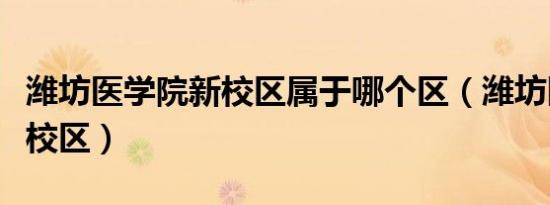 潍坊医学院新校区属于哪个区（潍坊医学院新校区）