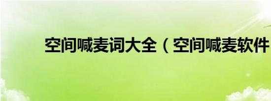 空间喊麦词大全（空间喊麦软件）