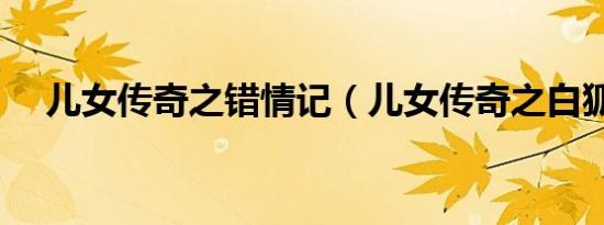 儿女传奇之错情记（儿女传奇之白狐仙）
