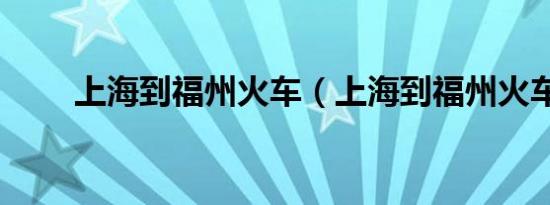 上海到福州火车（上海到福州火车）