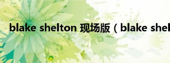blake shelton 现场版（blake shelton）